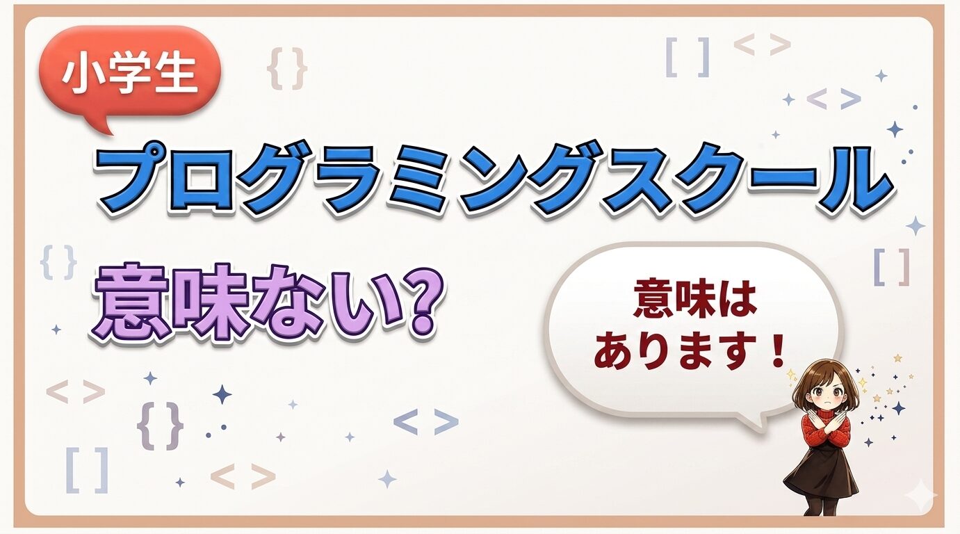 小学生のプログラミング教室は意味ない」は誤解！「やめとけ」と言われる5つの理由と失敗しないスクールの選び方3選