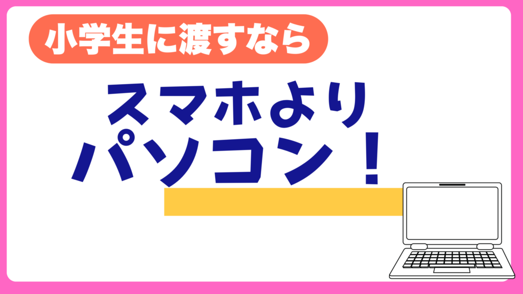 小学生に渡すならスマホよりパソコン