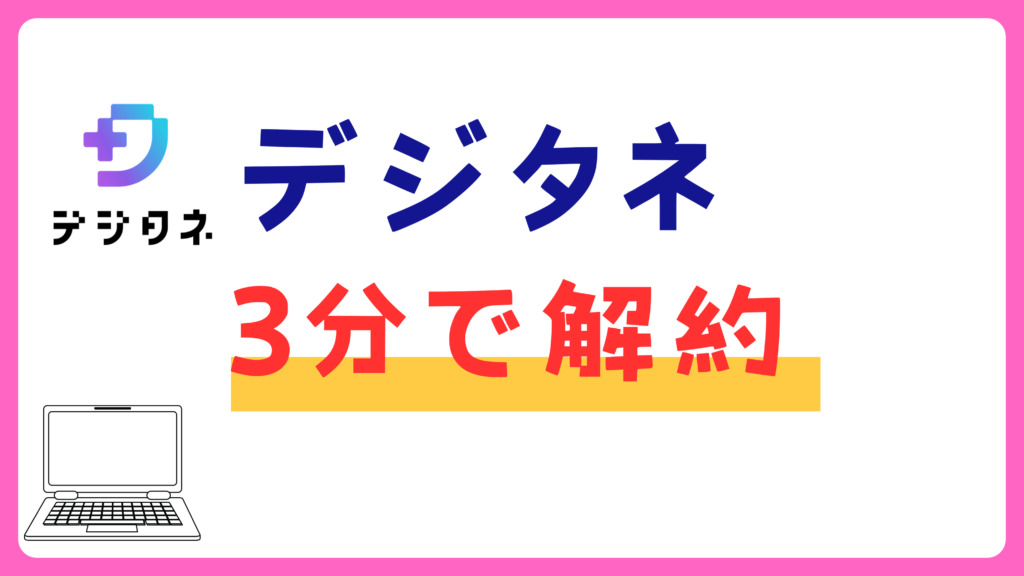 デジタネは簡単に解約できる？退会の手順や違約金・休会制度についてのまとめ。家庭に合わせたおすすめ料金プランも紹介。