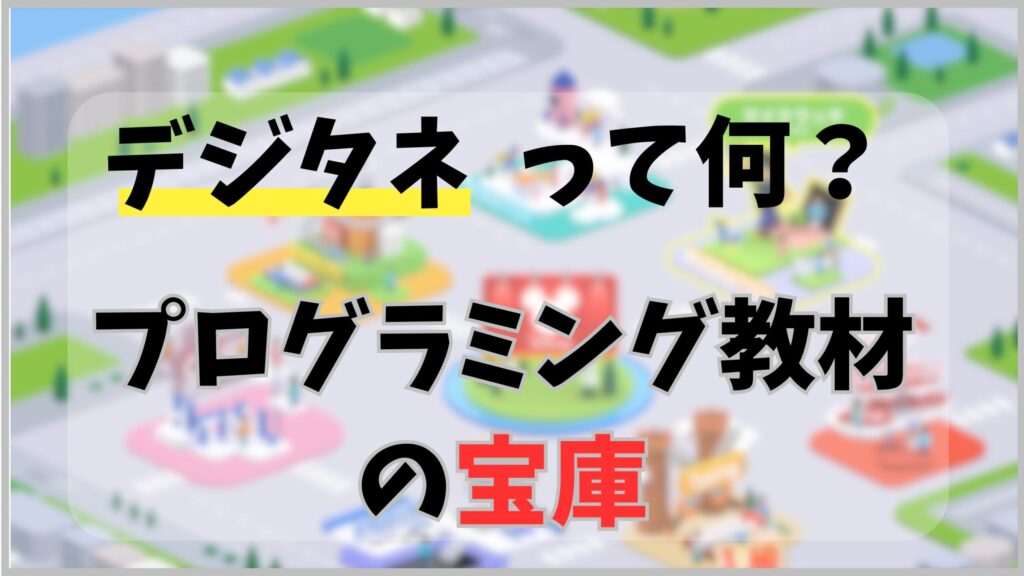 デジタネってなに?子供用プログラミング教材の宝庫