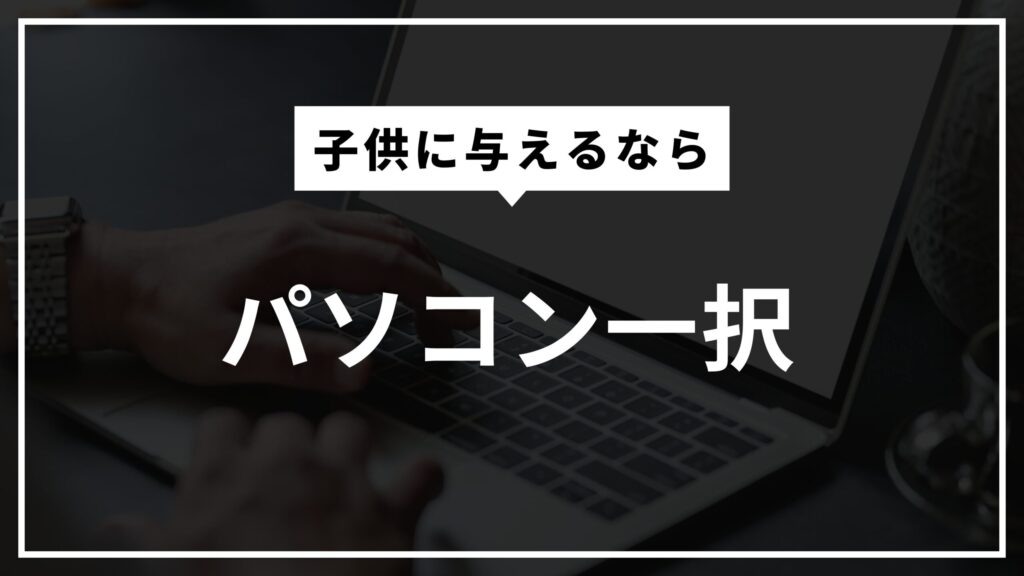 子供に与えるならパソコン一択