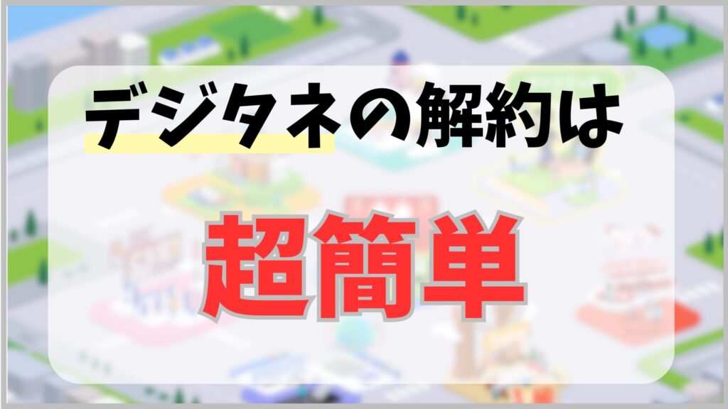 デジタネの解約は超簡単